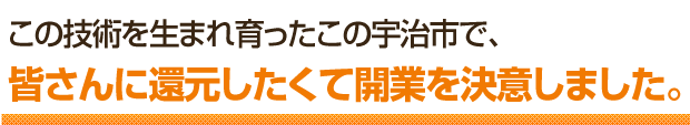 この技術を生まれ育ったこの宇治市木幡で、皆さんに還元したくて開業を決意しました